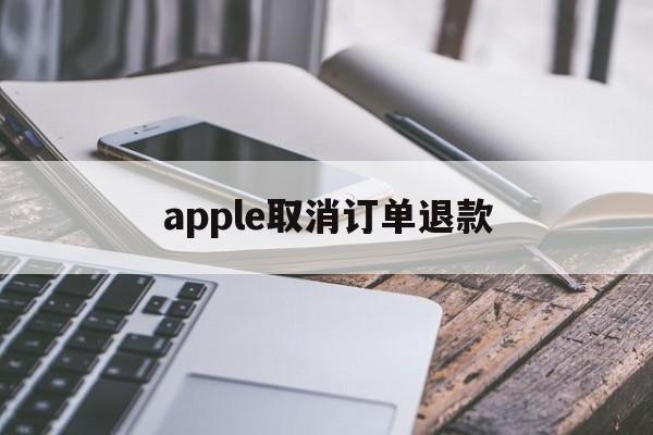 apple取消订单退款(apple取消订单退款很慢)